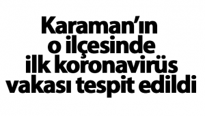 Karaman'ın O İlçesinde İlk Koronavirüs Vakası Tespit Edildi