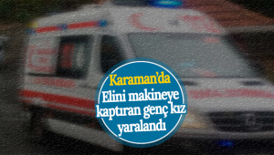 Karaman'da Elini Makineye Kaptıran Genç Kız Yaralandı!