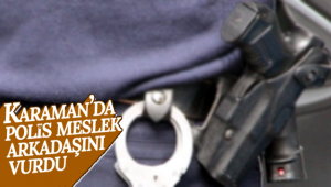 Karaman'da Polis Meslek Arkadaşını Vurdu!