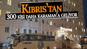 Kıbrıs'tan 300 Kişi Daha Karantina İçin Karaman'a Geliyor 