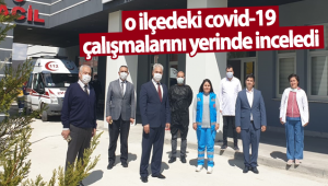 O İlçedeki Covid-19 Çalışmalarını Yerinde İnceledi