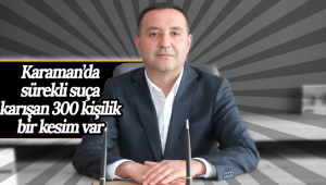 Başkan Ünüvar: Karaman'da Devamlı Suça Karışan 300 Kişilik Bir Kesim Var