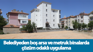 Belediyeden Boş Arsa ve Metruk Binalara Çözüm Odaklı Uygulama