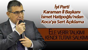 İyi Parti Karaman İl Başkanı İsmet Hatipoğlu'ndan Koca'ya Sert Açıklama