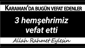 Karaman'da Bugün Üç Hemşehrimiz Vefat Etti