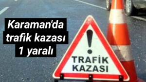 Karaman'da Trafik Kazası 1 Yaralı!