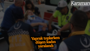 Karaman'da Yaprak Toplarken Düşen Kadın Yaralandı!