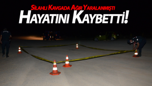 Silahlı Kavgada Ağır Yaralanmıştı, Hayatını Kaybetti!