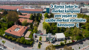 Konya Şeker'in Merkez Kampüsü Yeni Yaşam ve Cazibe Merkezi Statüsüne Kavuşuyor