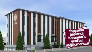 Yapımına Başlandı Karaman'a Yeni Bir Sağlık Merkezi