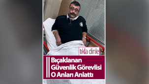 Bıçaklanan Güvenlik Görevlisi O Anları Anlattı