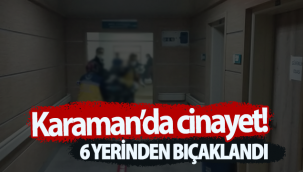 Karaman'da Cinayet! 6 Yerinden Bıçaklandı!