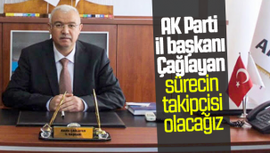 AK Parti İl Başkanı Çağlayan Sürecin Takipçisi Olacağız