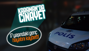 Karaman'da Cinayet! 17 Yaşındaki Genç Hayatını Kaybetti