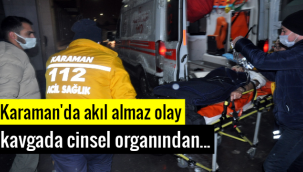 Karaman'da Akıl Almaz Olay! Kavgada Cinsel Organından...