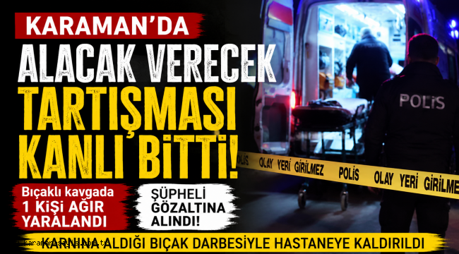 Karaman'da Alacak Verecek Kavgası: 1 Kişi Ağır Yaralandı
