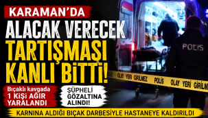 Karaman'da Alacak Verecek Kavgası: 1 Kişi Ağır Yaralandı