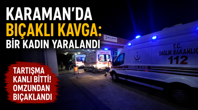 Karaman'da Bıçaklı Kavga: Bir Kadın Yaralandı