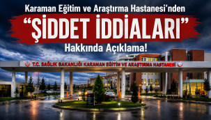 Karaman Eğitim ve Araştırma Hastanesi'nden "Şiddet İddiaları" Hakkında Açıklama!