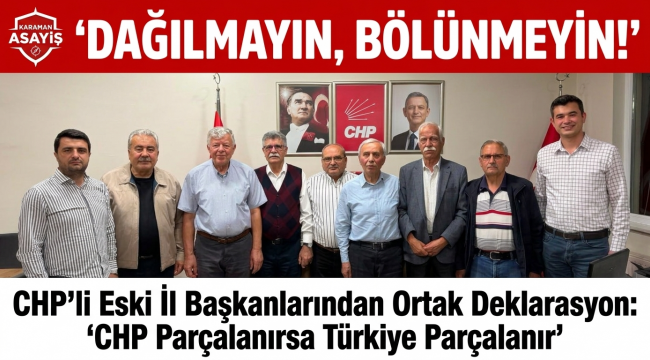Chp Karaman Eski İl Başkanlarından Ortak Deklarasyon: Chp Parçalanırsa Türkiye Parçalanır
