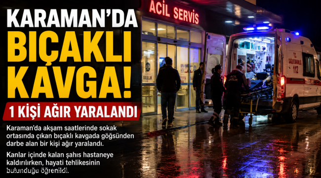 Karaman'da Bıçaklı Kavga! 1 Kişi Ağır Yaralandı