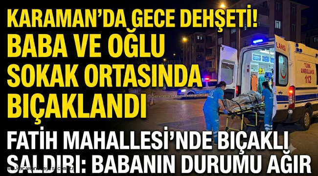 Karaman'da Gece Yarısı Dehşeti: Baba ve Oğlu Bıçaklı Saldırıda Yaralandı