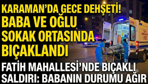 Karaman'da Gece Yarısı Dehşeti: Baba ve Oğlu Bıçaklı Saldırıda Yaralandı