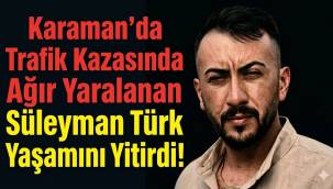 Karaman'da Trafik Kazasında Ağır Yaralanan Süleyman Türk Yaşamını Yitirdi!