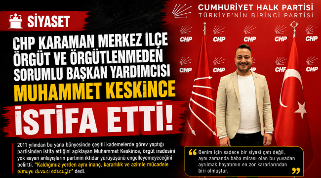 CHP Karaman Merkez İlçe Örgüt ve Örgütlenmeden Sorumlu Başkan Yardımcısı Muhammet Keskince İstifa Etti