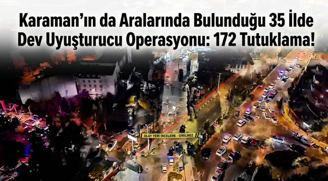 Karaman'ın da Aralarında Bulunduğu 35 İlde Dev Uyuşturucu Operasyonu: 172 Tutuklama!